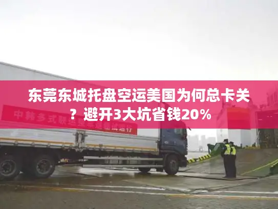 东莞东城托盘空运美国为何总卡关？避开3大坑省钱20%