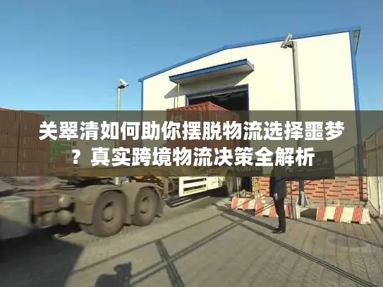 关翠清如何助你摆脱物流选择噩梦？真实跨境物流决策全解析