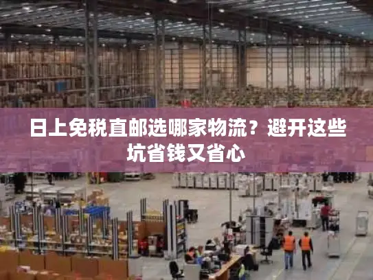 日上免税直邮选哪家物流？避开这些坑省钱又省心