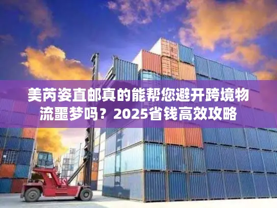 美芮姿直邮真的能帮您避开跨境物流噩梦吗？2025省钱高效攻略