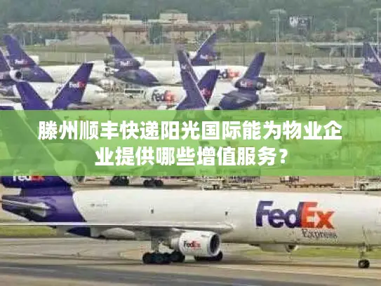 滕州顺丰快递阳光国际能为物业企业提供哪些增值服务？