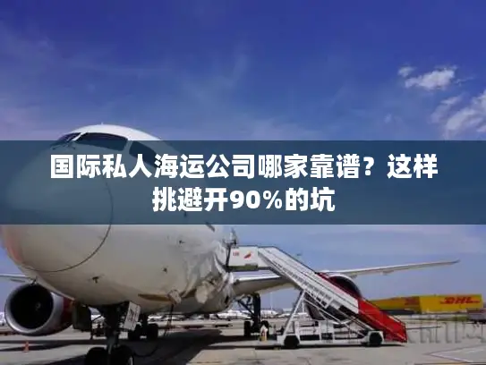 国际私人海运公司哪家靠谱？这样挑避开90%的坑