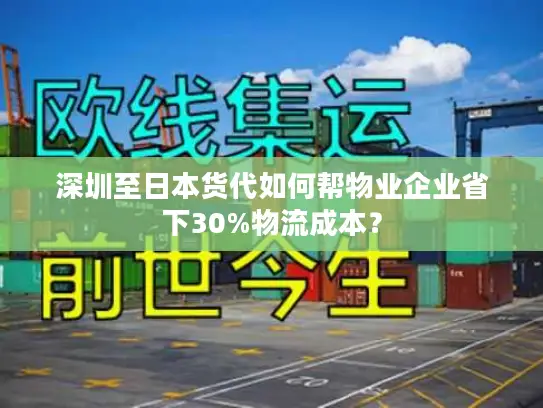 深圳至日本货代如何帮物业企业省下30%物流成本？