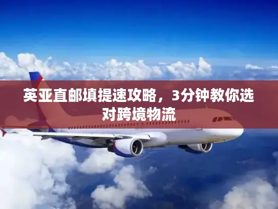 英亚直邮填提速攻略，3分钟教你选对跨境物流