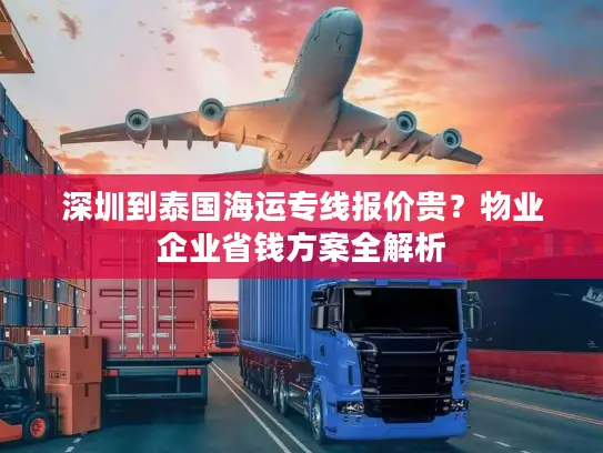 深圳到泰国海运专线报价贵？物业企业省钱方案全解析