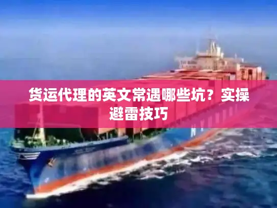 货运代理的英文常遇哪些坑？实操避雷技巧