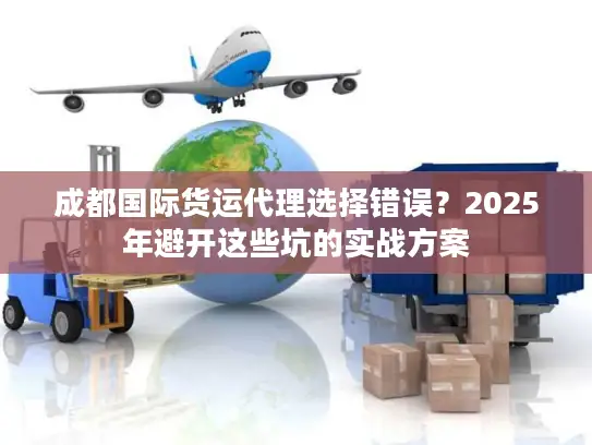 成都国际货运代理选择错误？2025年避开这些坑的实战方案