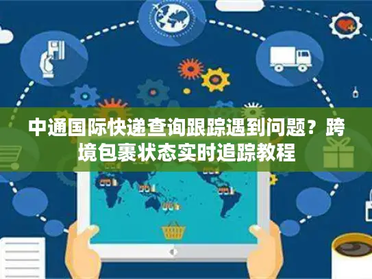 中通国际快递查询跟踪遇到问题？跨境包裹状态实时追踪教程