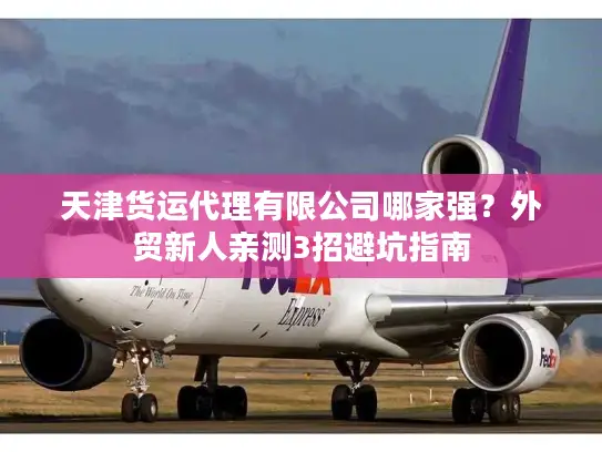 天津货运代理有限公司哪家强？外贸新人亲测3招避坑指南