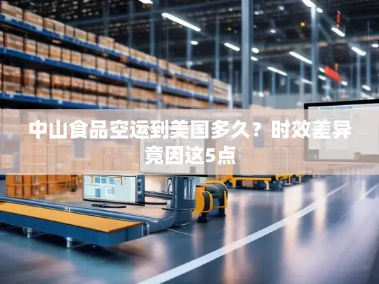 中山食品空运到美国多久？时效差异竟因这5点