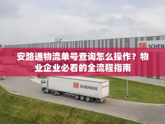 安路通物流单号查询怎么操作？物业企业必看的全流程指南