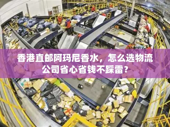 香港直邮阿玛尼香水，怎么选物流公司省心省钱不踩雷？