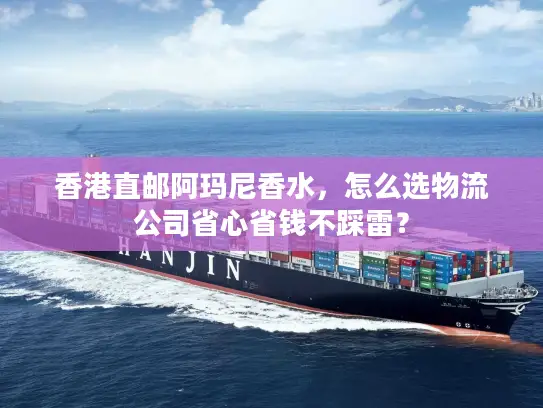 香港直邮阿玛尼香水，怎么选物流公司省心省钱不踩雷？