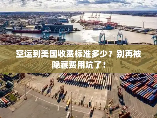 空运到美国收费标准多少？别再被隐藏费用坑了！