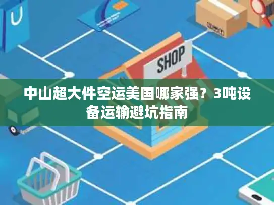中山超大件空运美国哪家强？3吨设备运输避坑指南