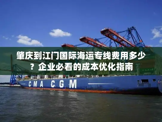 肇庆到江门国际海运专线费用多少？企业必看的成本优化指南