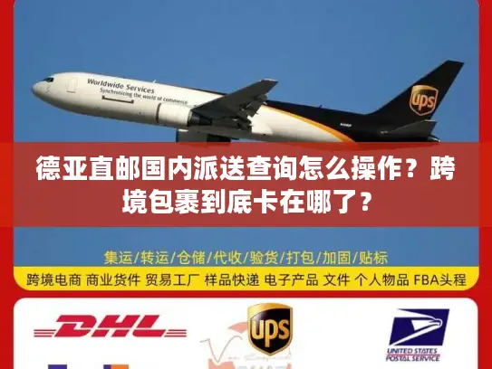 德亚直邮国内派送查询怎么操作？跨境包裹到底卡在哪了？