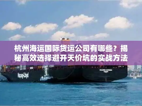 杭州海运国际货运公司有哪些？揭秘高效选择避开天价坑的实战方法