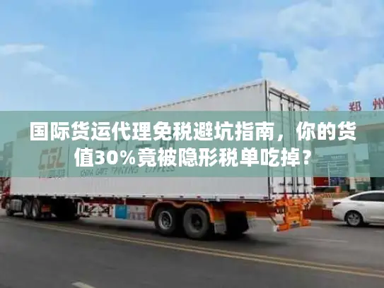 国际货运代理免税避坑指南，你的货值30%竟被隐形税单吃掉？