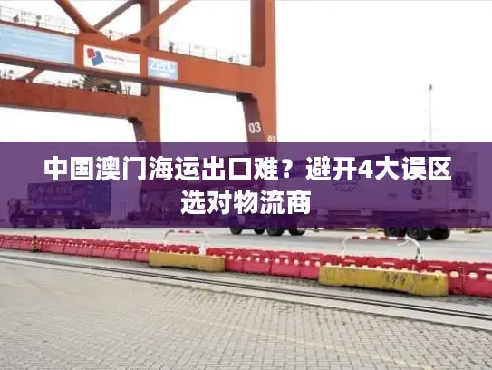 中国澳门海运出口难？避开4大误区选对物流商