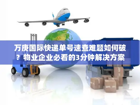 万庚国际快递单号速查难题如何破？物业企业必看的3分钟解决方案