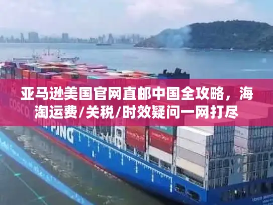 亚马逊美国官网直邮中国全攻略，海淘运费/关税/时效疑问一网打尽