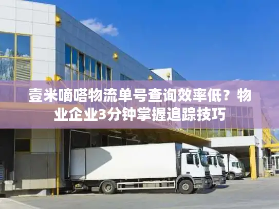 壹米嘀嗒物流单号查询效率低？物业企业3分钟掌握追踪技巧