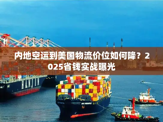 内地空运到美国物流价位如何降？2025省钱实战曝光
