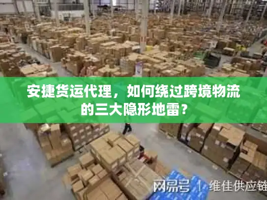 安捷货运代理，如何绕过跨境物流的三大隐形地雷？