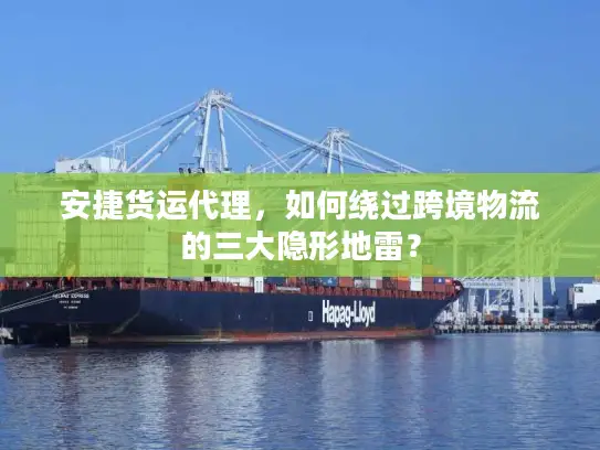 安捷货运代理，如何绕过跨境物流的三大隐形地雷？