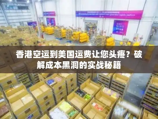香港空运到美国运费让您头疼？破解成本黑洞的实战秘籍