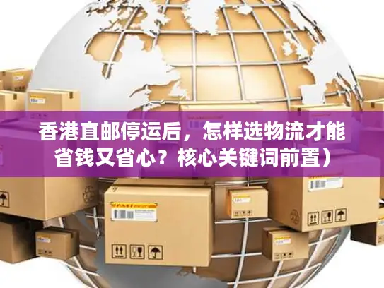 香港直邮停运后，怎样选物流才能省钱又省心？核心关键词前置）