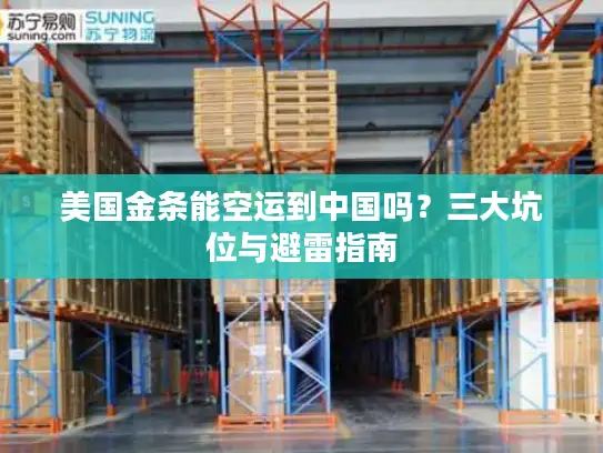 美国金条能空运到中国吗？三大坑位与避雷指南