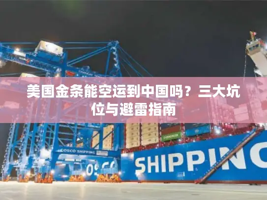 美国金条能空运到中国吗？三大坑位与避雷指南