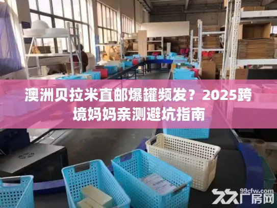 澳洲贝拉米直邮爆罐频发？2025跨境妈妈亲测避坑指南