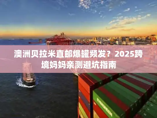 澳洲贝拉米直邮爆罐频发？2025跨境妈妈亲测避坑指南