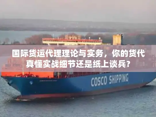 国际货运代理理论与实务，你的货代真懂实战细节还是纸上谈兵？