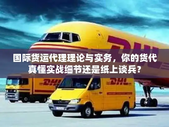 国际货运代理理论与实务，你的货代真懂实战细节还是纸上谈兵？