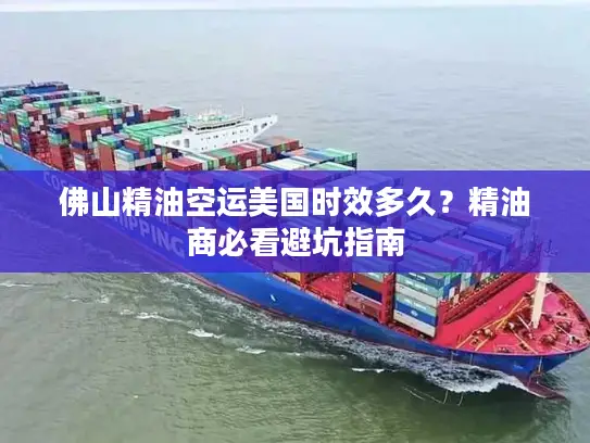 佛山精油空运美国时效多久？精油商必看避坑指南