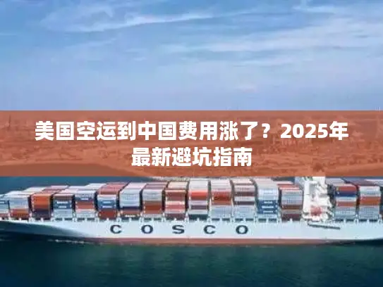 美国空运到中国费用涨了？2025年最新避坑指南