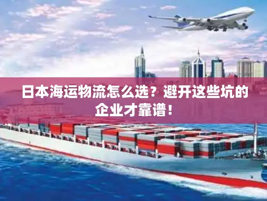 日本海运物流怎么选？避开这些坑的企业才靠谱！