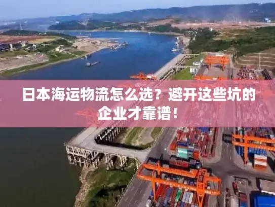 日本海运物流怎么选？避开这些坑的企业才靠谱！