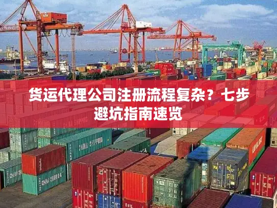 货运代理公司注册流程复杂？七步避坑指南速览