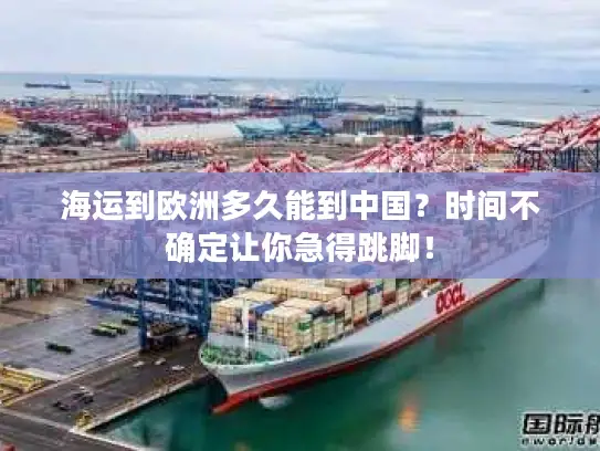 海运到欧洲多久能到中国？时间不确定让你急得跳脚！