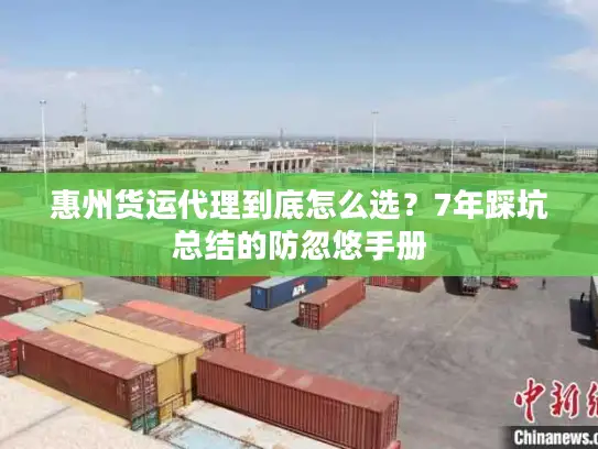 惠州货运代理到底怎么选？7年踩坑总结的防忽悠手册