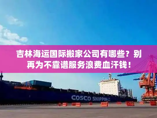 吉林海运国际搬家公司有哪些？别再为不靠谱服务浪费血汗钱！