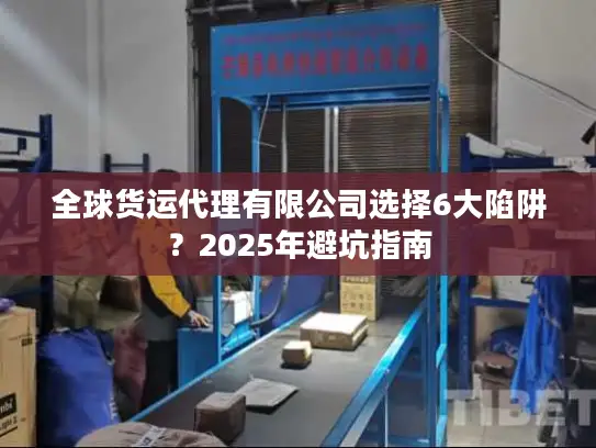 全球货运代理有限公司选择6大陷阱？2025年避坑指南
