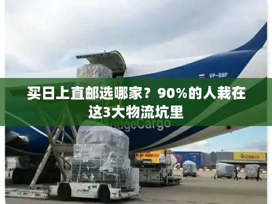 买日上直邮选哪家？90%的人栽在这3大物流坑里