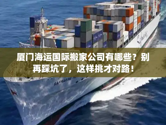 厦门海运国际搬家公司有哪些？别再踩坑了，这样挑才对路！