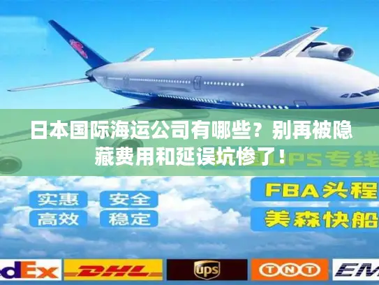 日本国际海运公司有哪些？别再被隐藏费用和延误坑惨了！